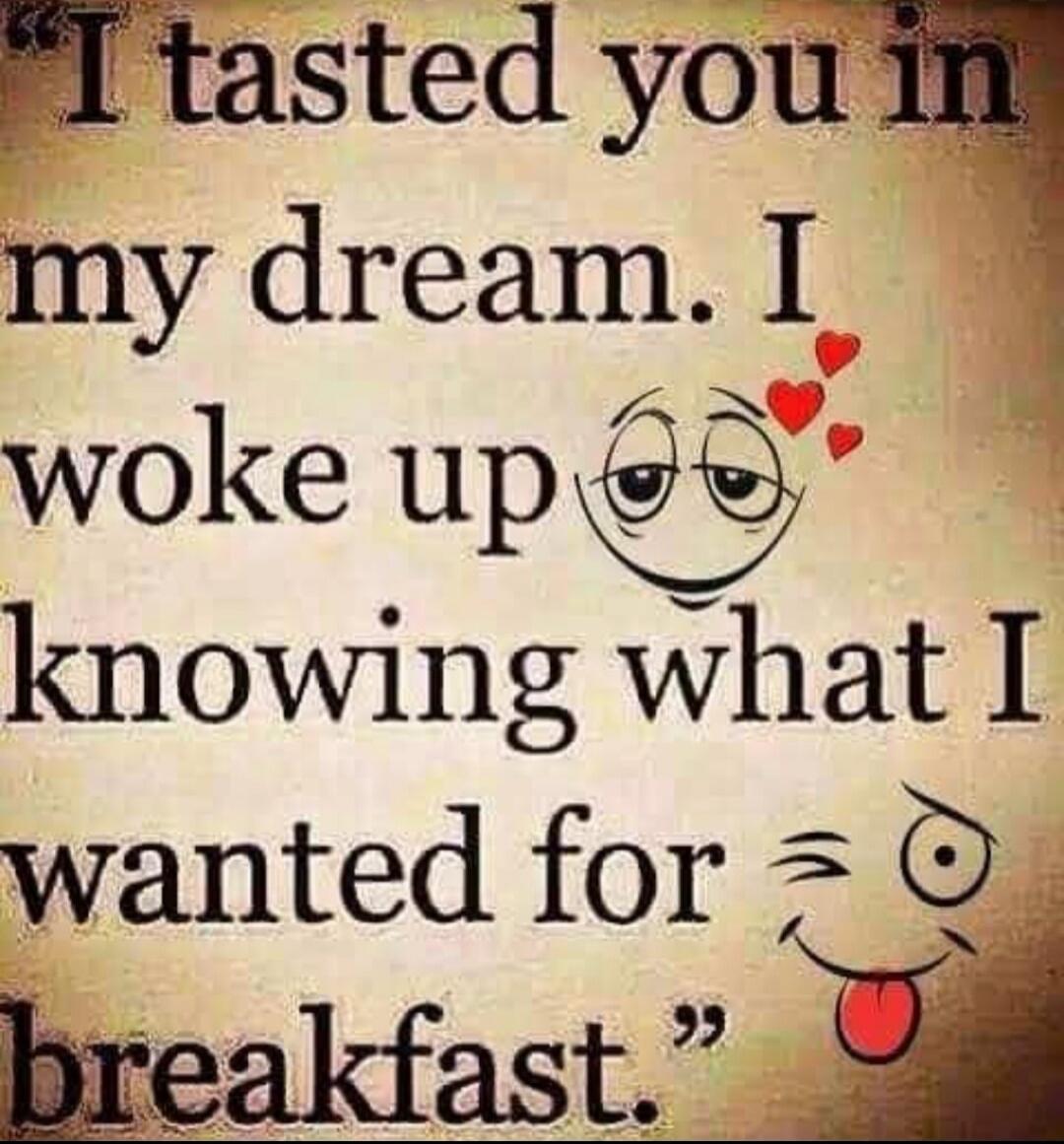 I tasted you in my dream. I woke up knowing what I wanted for breakfast.