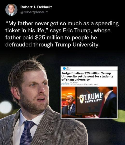 Robert J DeNault My father never got so much as a speeding ticket in his life says Eric Trump whose father paid 25 million to people he defrauded through Trump University