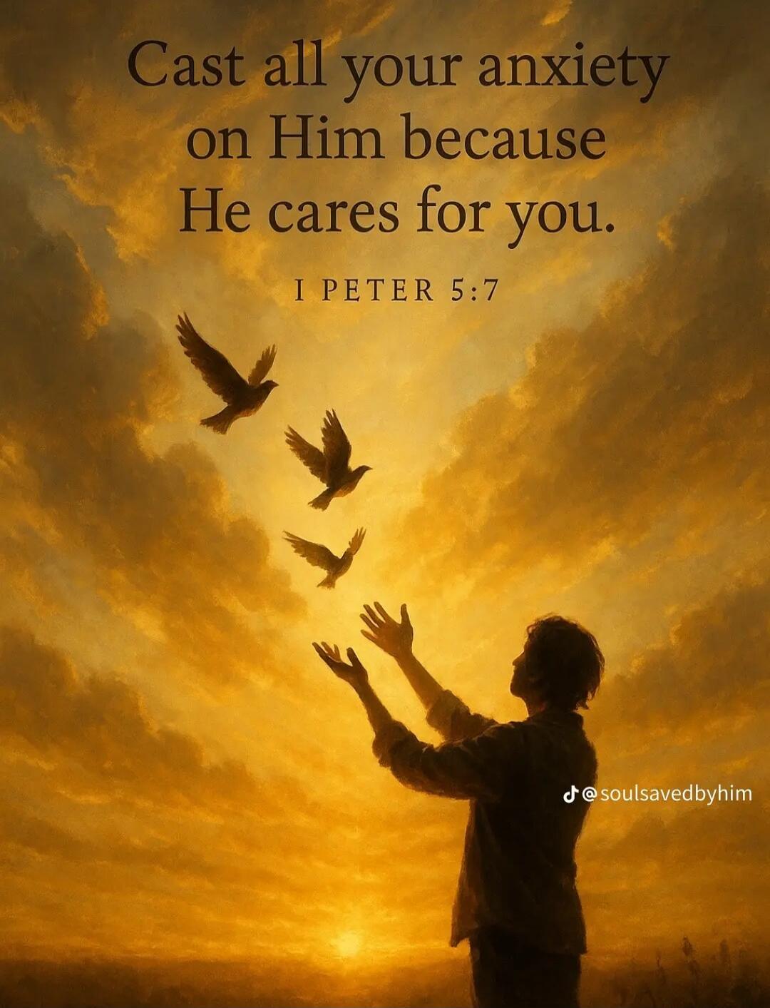 Cast all your anxiety on Him because He cares for you. I PETER 5:7