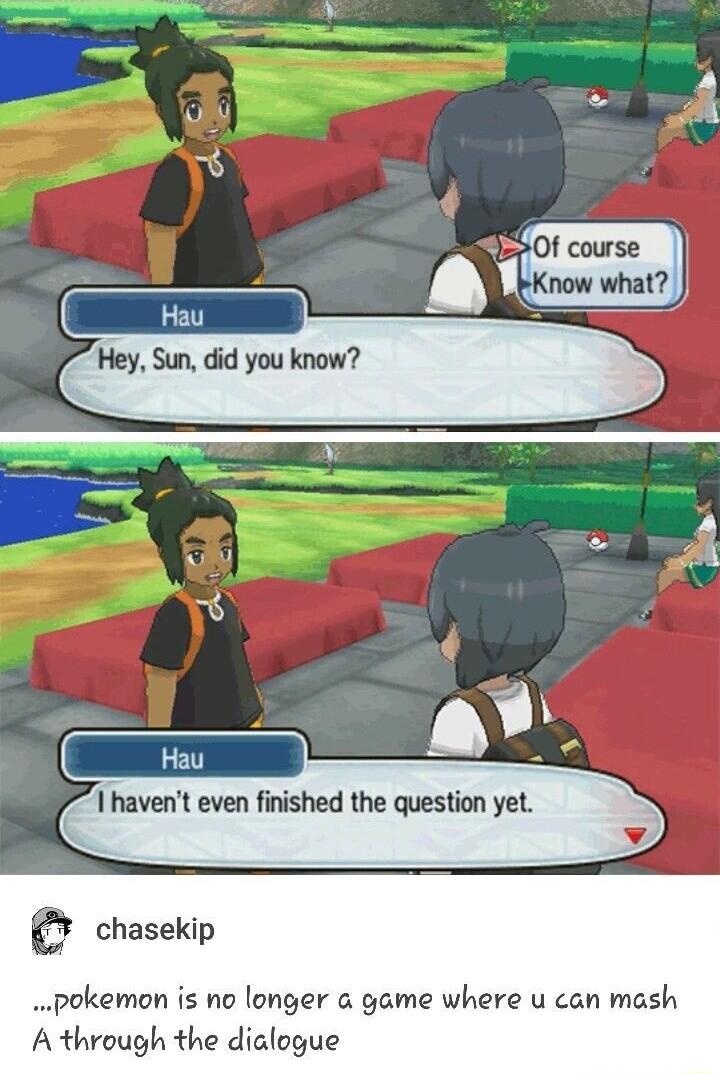 I havent even finished the question yet chasekip pokemon is no longer game where u can mash A through the dialogue