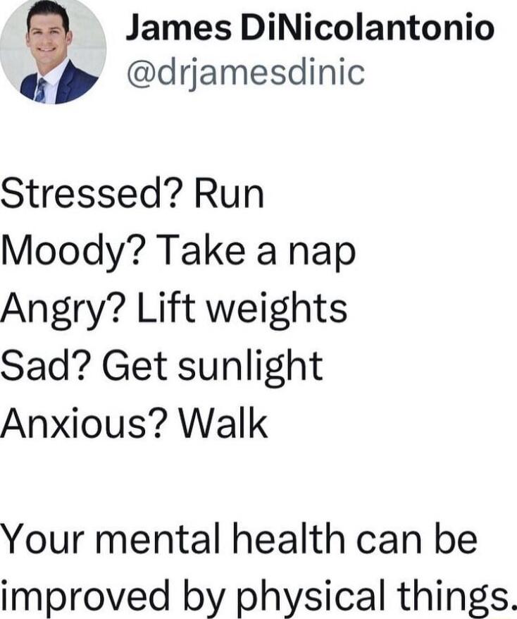 e James DiNicolantonio drjamesdinic Stressed Run Moody Take a nap Angry Lift weights Sad Get sunlight Anxious Walk Your mental health can be improved by physical things