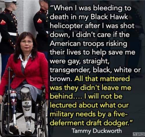 h When was bleedlng 16 death in my Black Hawk helicopter after was shot Ydown didnt care if the American troops risking their lives to help save me v were gay straight transgender black white or brown All that mattered was they didnt leave me behind will not be f lectured about what our 11 military needs SVERITH deferment draft dodger rh Tammy Duckworth