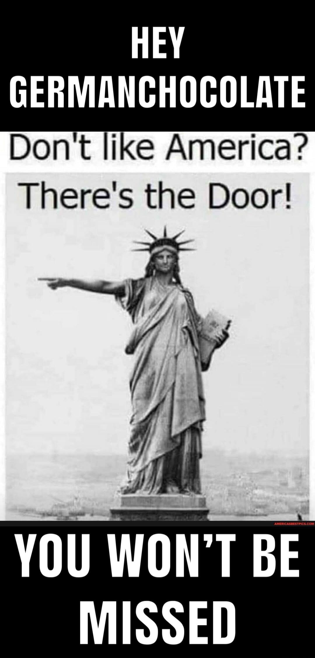 HEY GERMANCHOCOLATE Don't like America? There's the Door! YOU WON'T BE MISSED