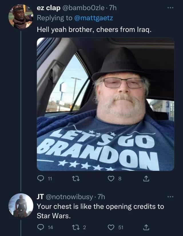 ez clap banbo0zle 7h Replying to mattgaetz Hell yeah brother cheers from Iraq JT notnowibusy 7h Your chest s like the opening credits to Star Wars O 2 Q s