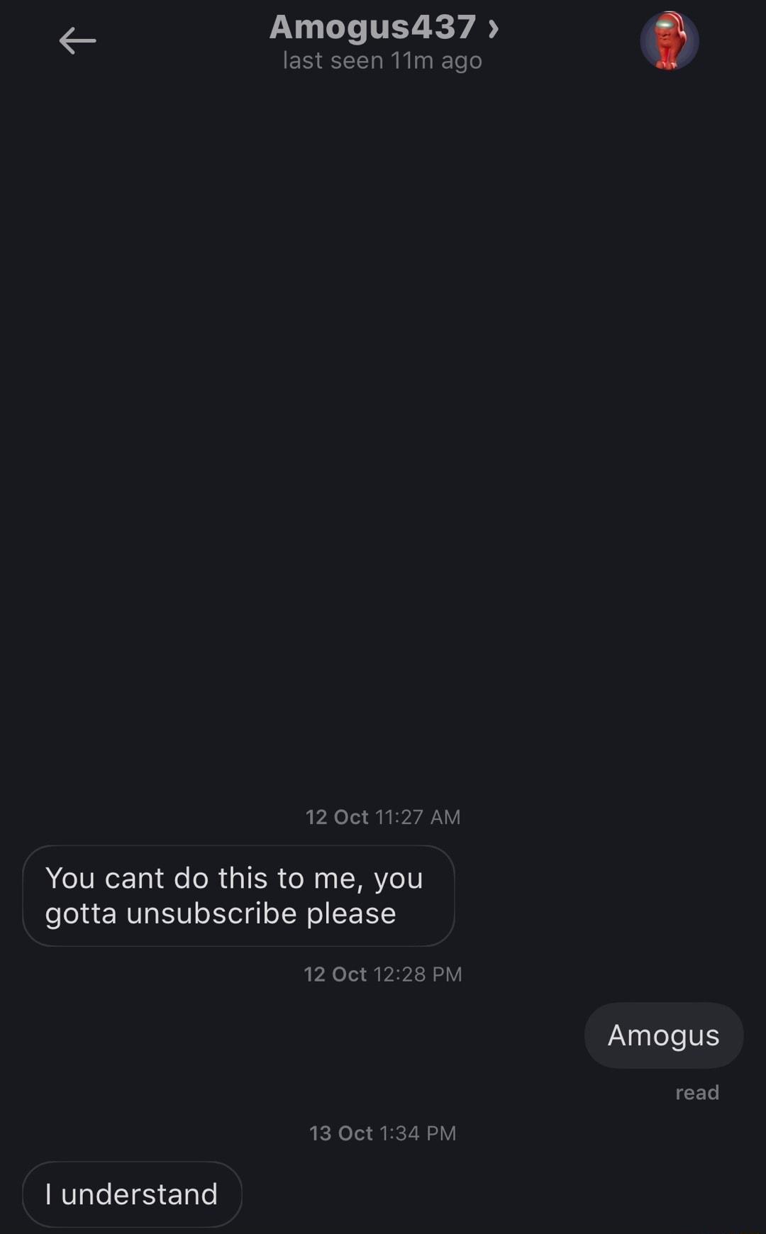 Amogus437 last seen 11m ago 12 Oct 1127 AM You cant do this to me you gotta unsubscribe please 12 Oct 1228 PM IAgalele V ET 13 Oct 134 PM understand
