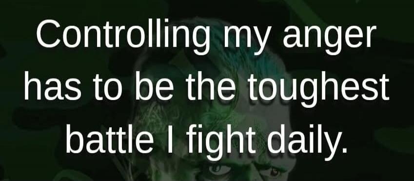 Controlling my anger has to be the toughest battle I fight daily.