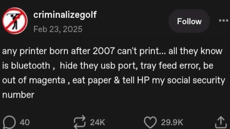 any printer born after 2007 can't print... all they know is bluetooth , hide they usb port, tray feed error, be out of magenta , eat paper & tell HP my social security number