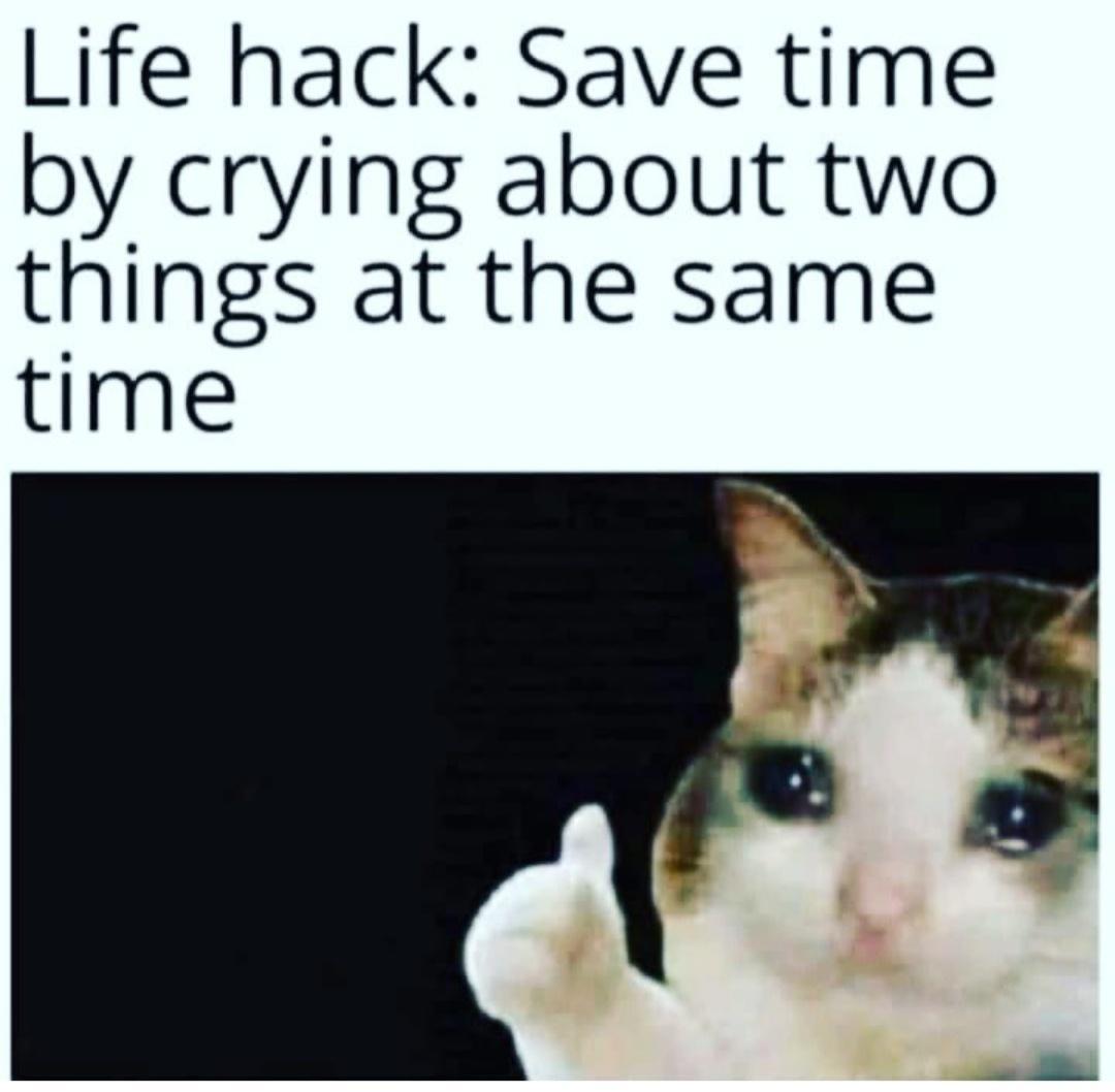 Life hack Save time by crying about two things at the same time