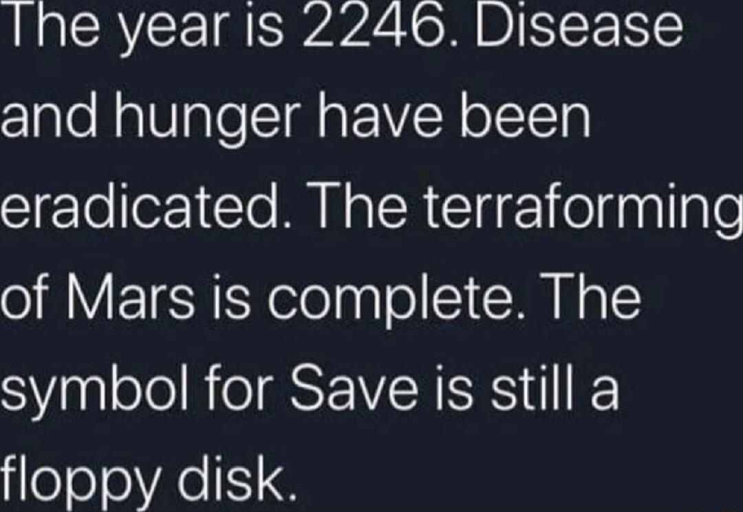 Ihe year s 2246 Disease and hunger have been eradicated The terraforming of Mars is complete The symbol for Save is still a floppy disk
