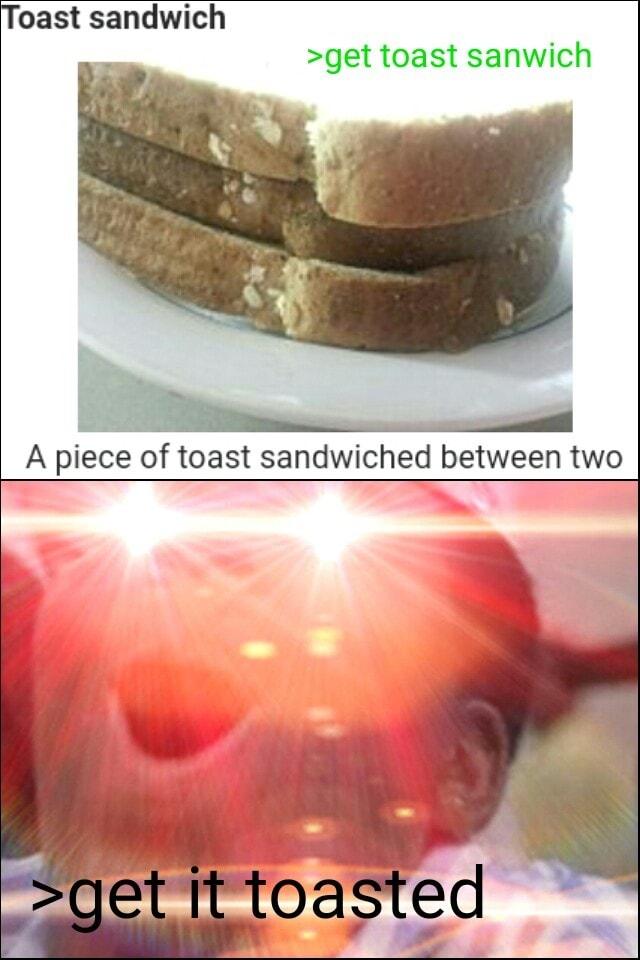 Toast sandwich get toast sanwich A piece of toast sandwiched between two 3