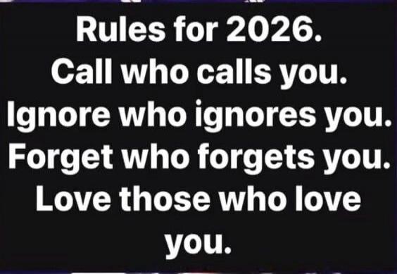 Rules for 2026. Call who calls you. Ignore who ignores you. Forget who forgets you. Love those who love you.