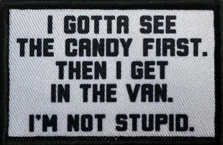 I GOTTA SEE THE CANDY FIRST. THEN I GET IN THE VAN. I'M NOT STUPID.