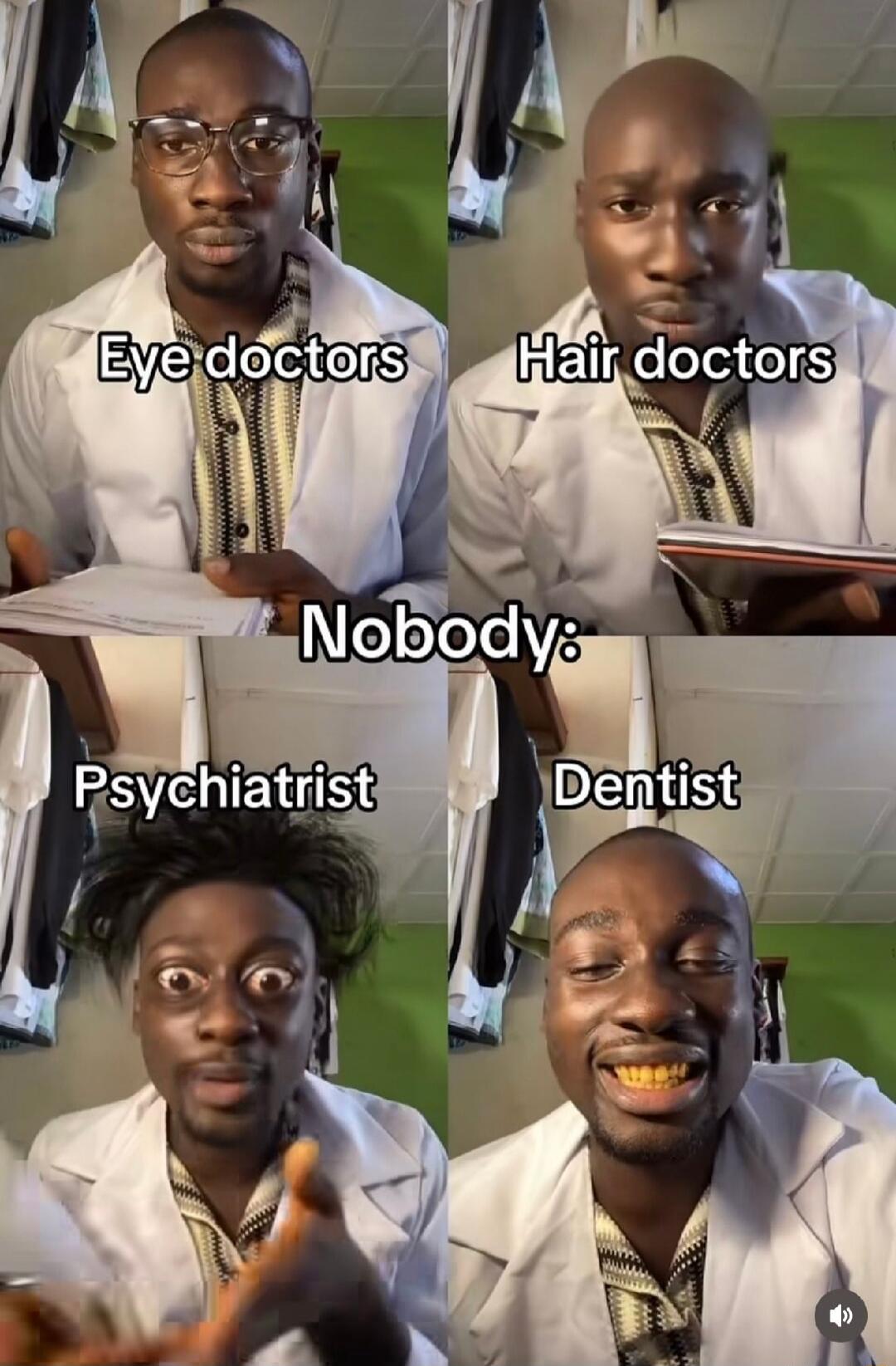 Eye doctors Hair doctors Nobody: Psychiatrist Dentist