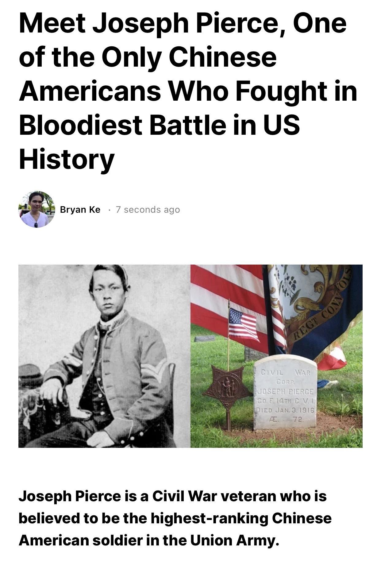 Meet Joseph Pierce One of the Only Chinese Americans Who Fought in Bloodiest Battle in US History Bryan Ke 7 seconds ago Joseph Pierce is a Civil War veteran who is believed to be the highest ranking Chinese American soldier in the Union Army