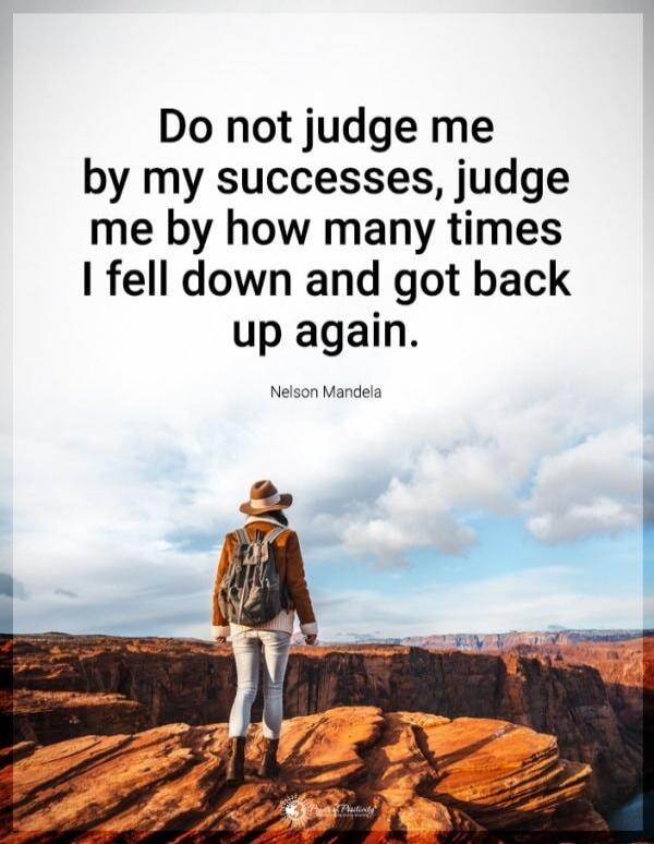 Do not judge me by my successes, judge me by how many times I fell down and got back up again.
Nelson Mandela
