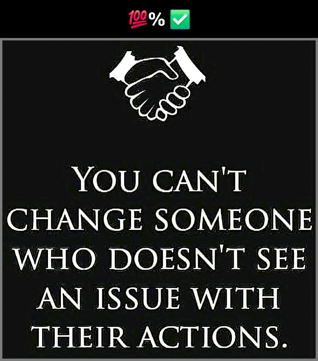 100% ✅ YOU CAN'T CHANGE SOMEONE WHO DOESN'T SEE AN ISSUE WITH THEIR ACTIONS.