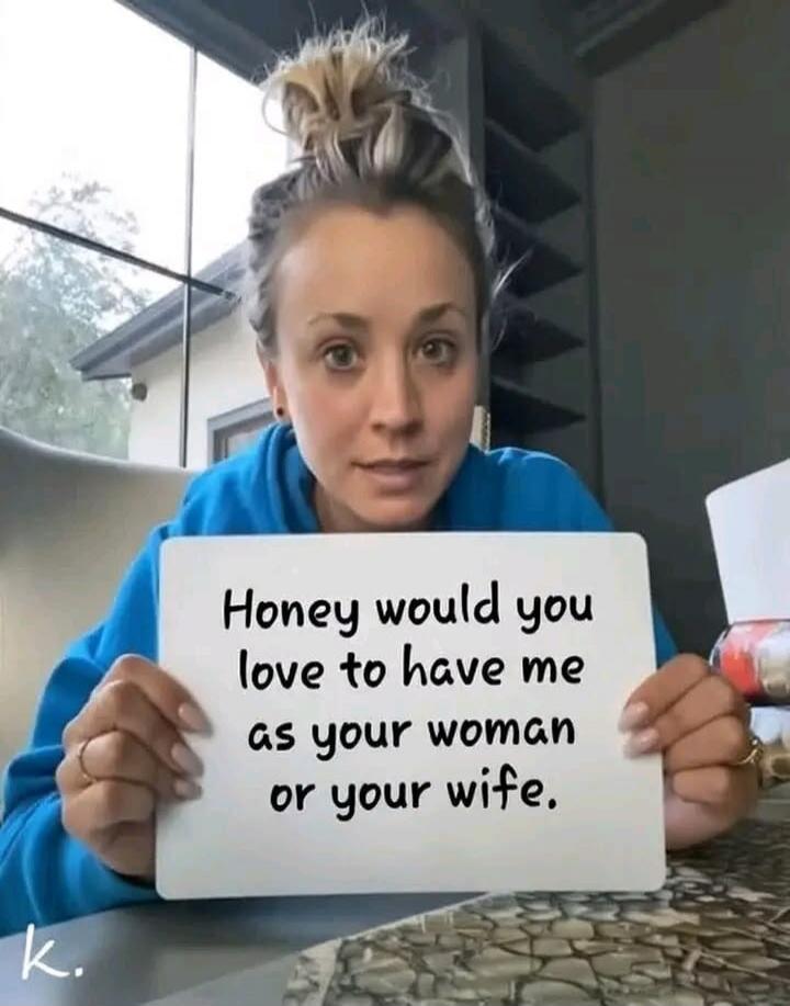 Honey would you love to have me as your woman or your wife.