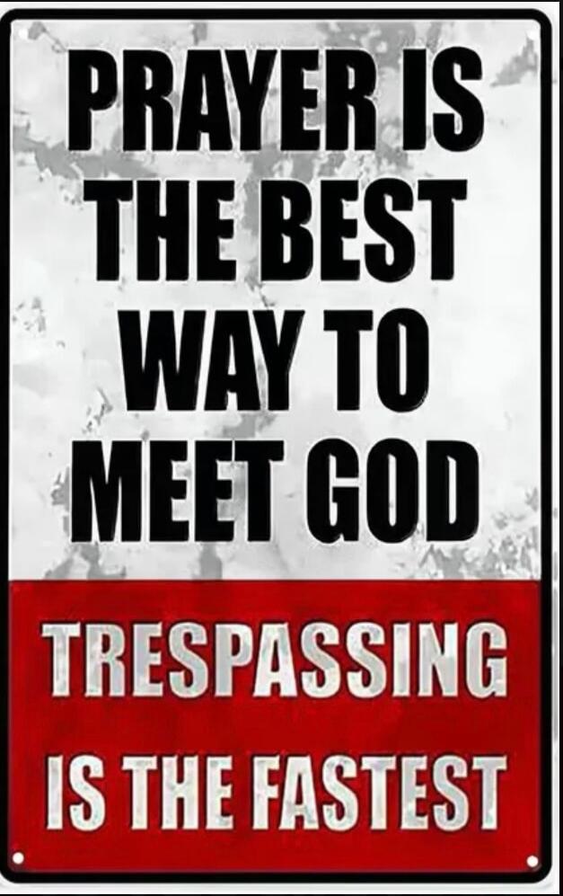 PRAYER IS THE BEST WAY TO MEET GOD TRESPASSING IS THE FASTEST
