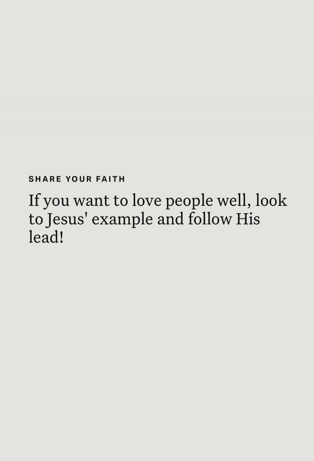 SHARE YOUR FAITH If you want to love people well, look to Jesus' example and follow His lead!