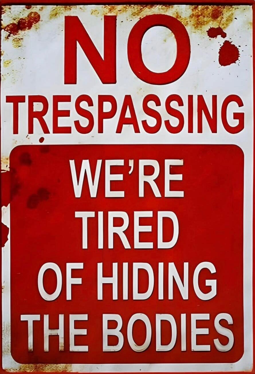 NO TRESPASSING WE'RE TIRED OF HIDING THE BODIES