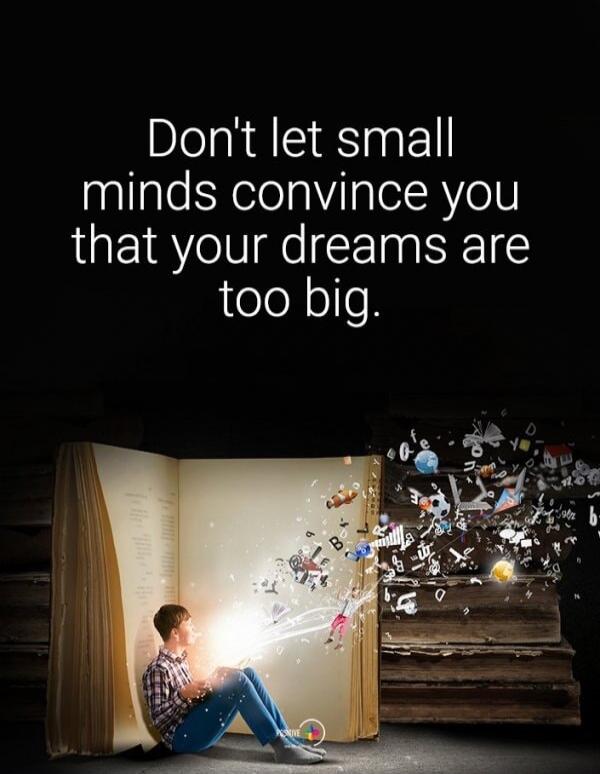 Don't let small minds convince you that your dreams are too big.