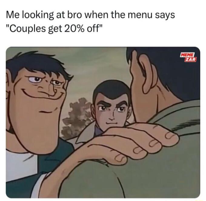 Me looking at bro when the menu says Couples get 20 off