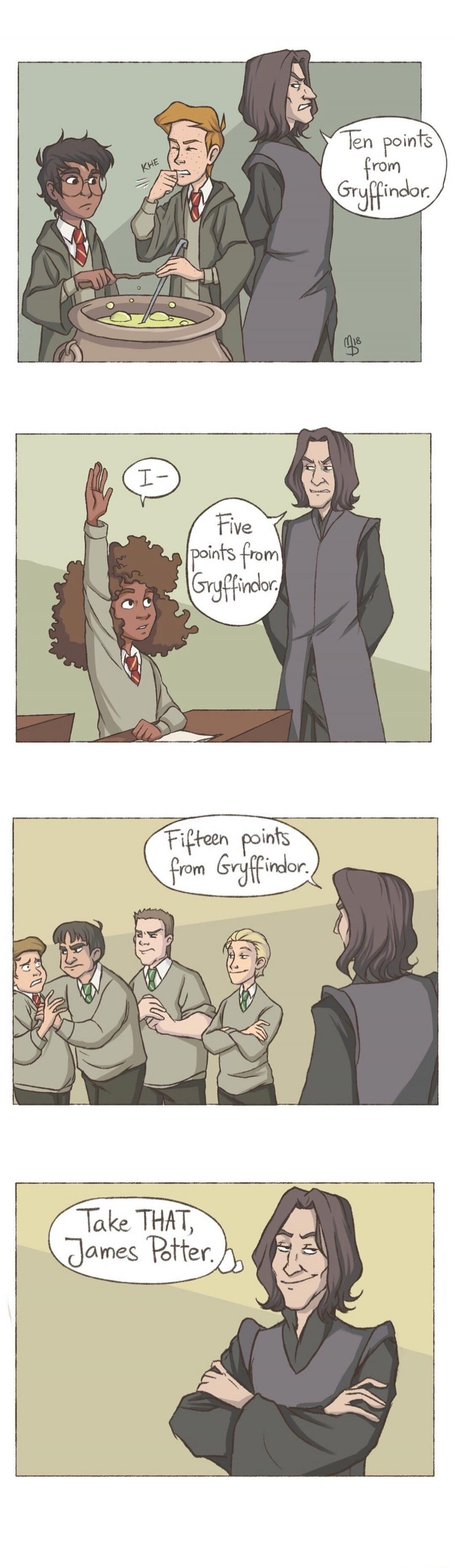 KHE. Ten points from Gryffindor. I- Five points from Gryffindor. Fifteen points from Gryffindor. Take THAT, James Potter.
