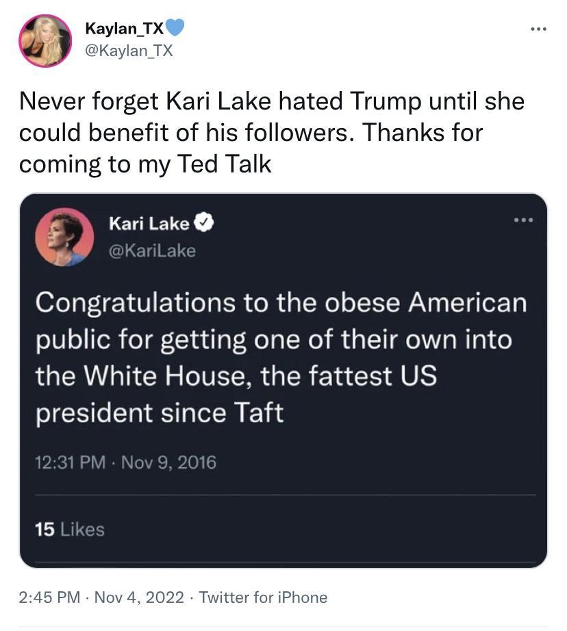 Kaylan TX Never forget Kari Lake hated Trump until she could benefit of his followers Thanks for coming to my Ted Talk Kari Lake Congratulations to the obese American public for getting one of their own into LGERIGNCRR T ELR GER ENCE A US president since Taft