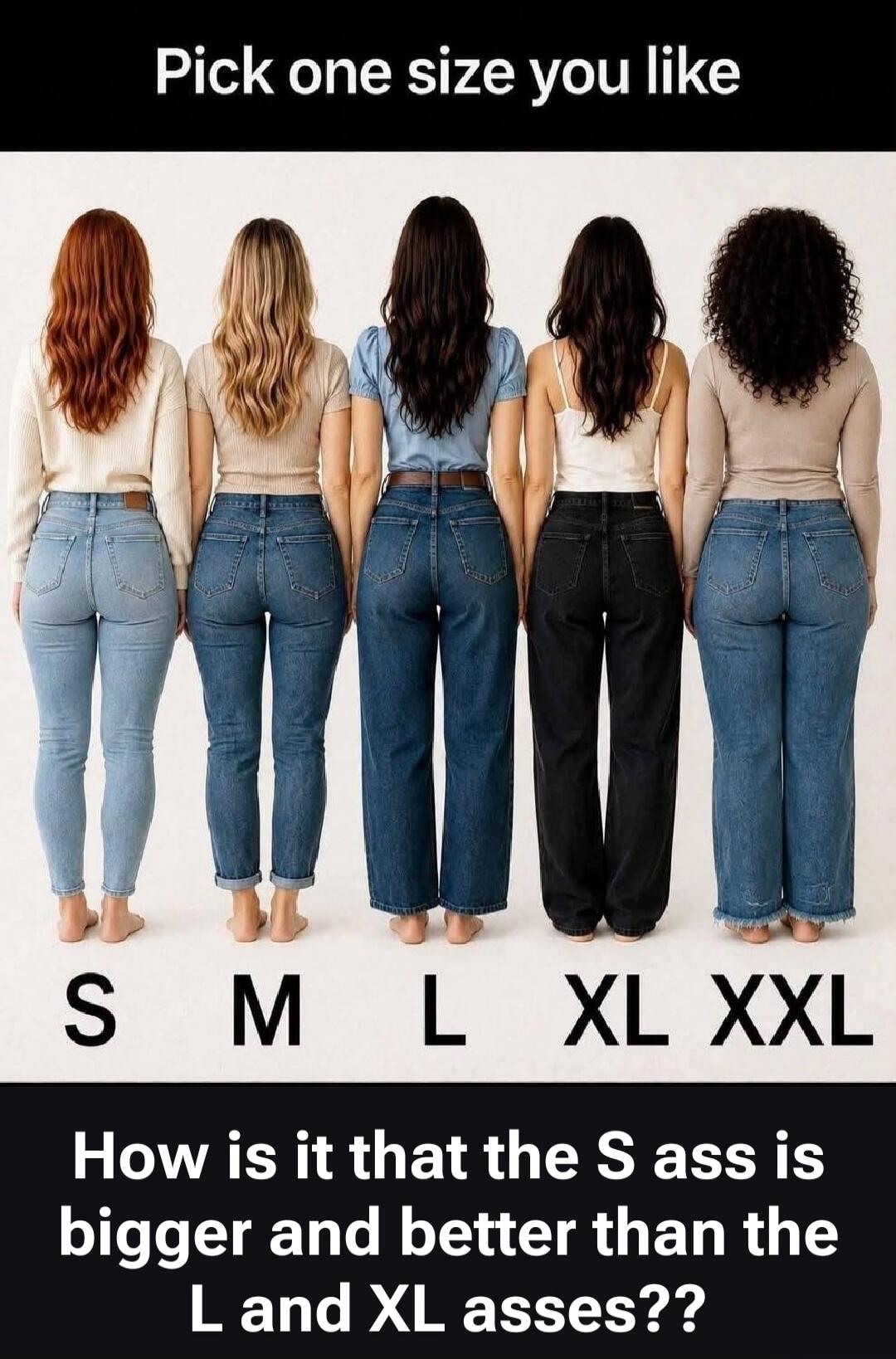 Pick one size you like How is it that the S ass is bigger and better than the L and XL asses??