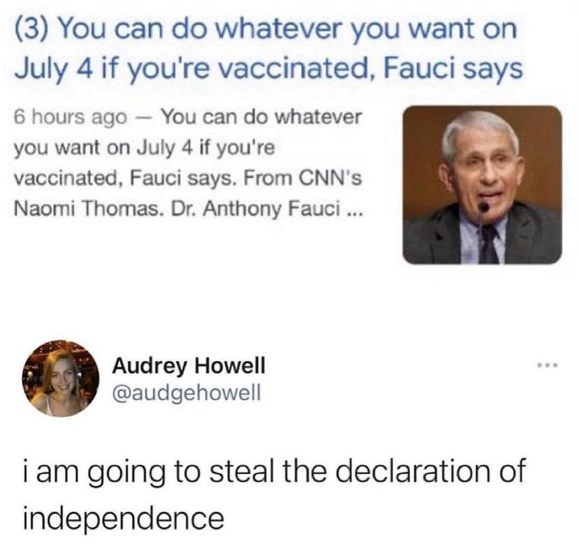 3 You can do whatever you want on July 4 if youre vaccinated Fauci says 6 hours ago You can do whatever you want on July 4 if youre vaccinated Fauci says From CNNs Naomi Thomas Dr Anthony Fauci Audrey Howell audgehowell i am going to steal the declaration of independence