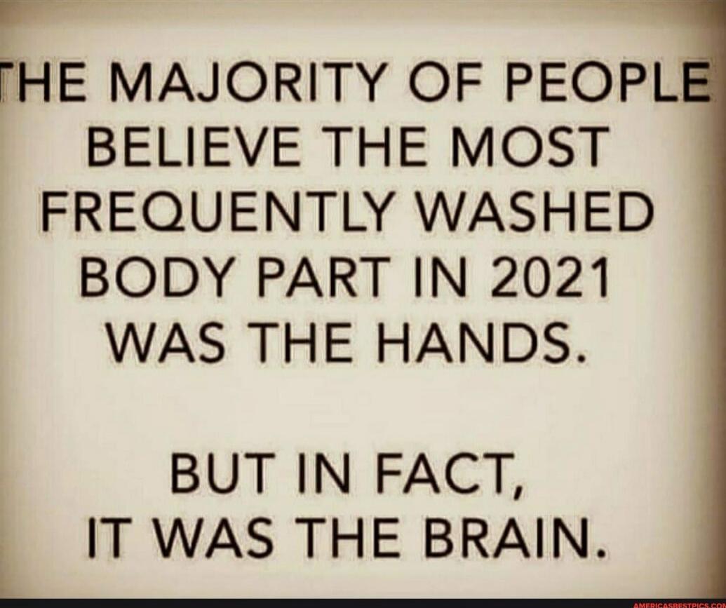 THE MAJORITY OF PEOPLE BELIEVE THE MOST FREQUENTLY WASHED BODY PART IN 2021 WAS THE HANDS. BUT IN FACT, IT WAS THE BRAIN.