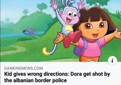 DANKING Kid gives wrong directions Dora get shot by the albanian border police