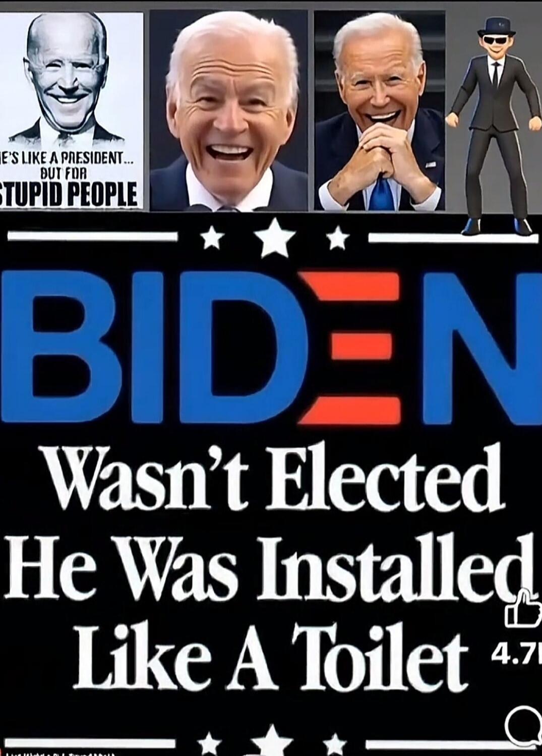 HE'S LIKE A PRESIDENT... BUT FOR STUPID PEOPLE. BIDEN Wasn't Elected He Was Installed Like A Toilet.