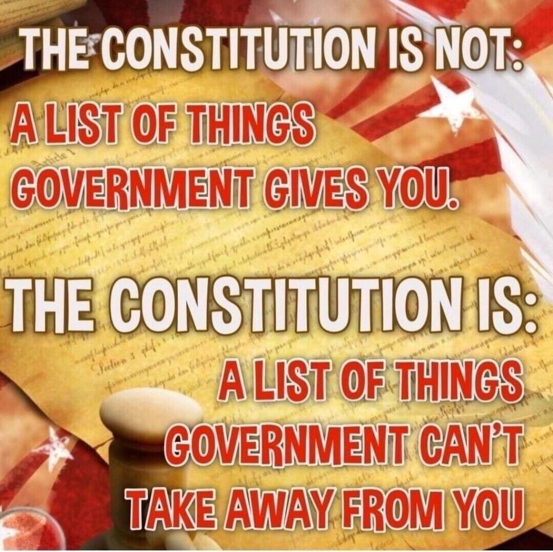 THE CONSTITUTION IS NOT: A LIST OF THINGS GOVERNMENT GIVES YOU. THE CONSTITUTION IS: A LIST OF THINGS GOVERNMENT CAN'T TAKE AWAY FROM YOU