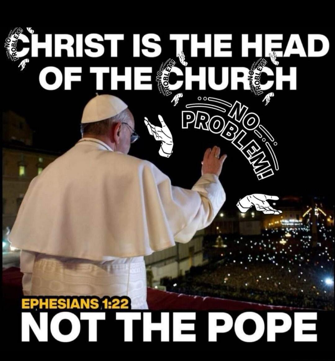 CHRIST IS THE HEAD OF THE CHURCH NO PROBLEM! EPHESIANS 1:22 NOT THE POPE