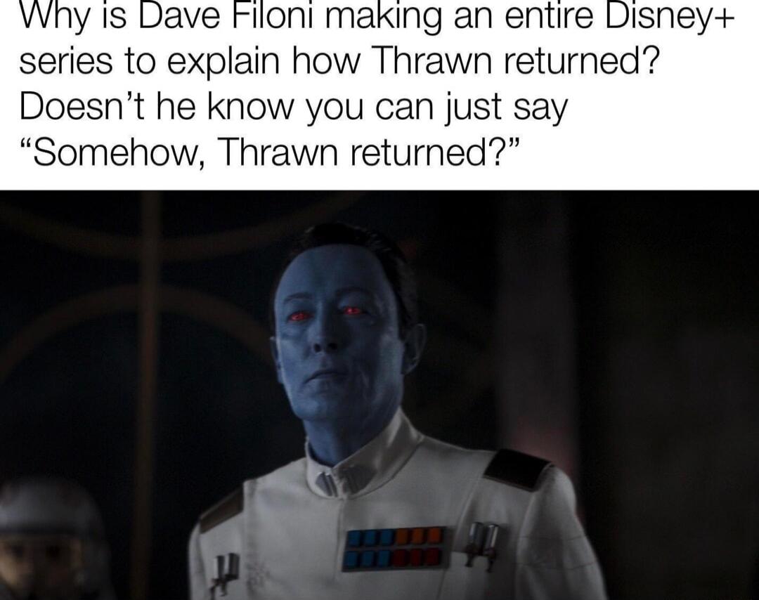 INg an entire Disney series to explain how Thrawn returned Doesnt he know you can just say Somehow Thrawn returned X
