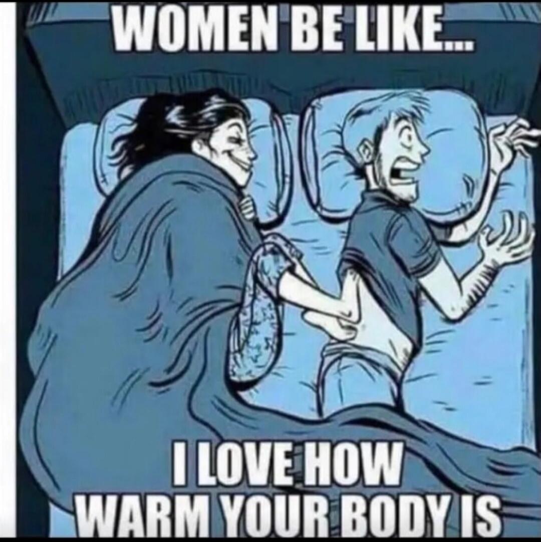 WOMEN BE LIKE... I LOVE HOW WARM YOUR BODY IS