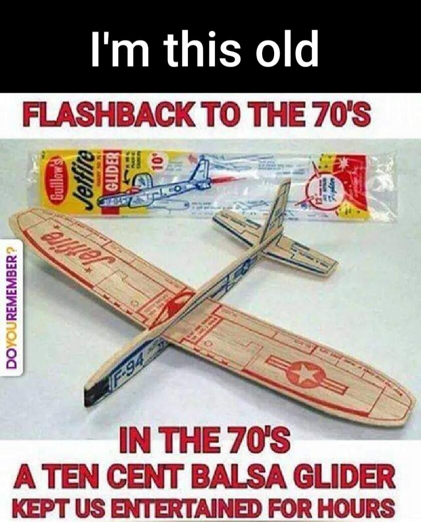 I'm this old FLASHBACK TO THE 70'S IN THE 70'S A TEN CENT BALSA GLIDER KEPT US ENTERTAINED FOR HOURS