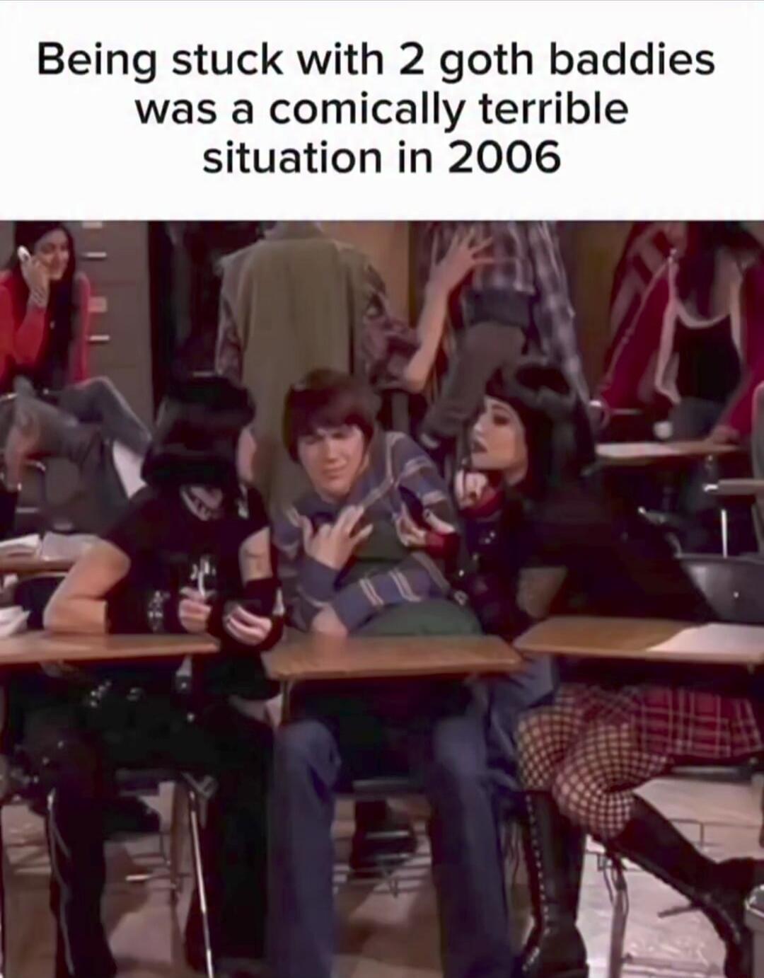 Being stuck with 2 goth baddies was a comically terrible situation in 2006