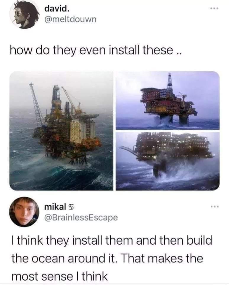 david meltdouwn how do they even install these 3 mikal BrainlessEscape think they install them and then build the ocean around it That makes the most sense think