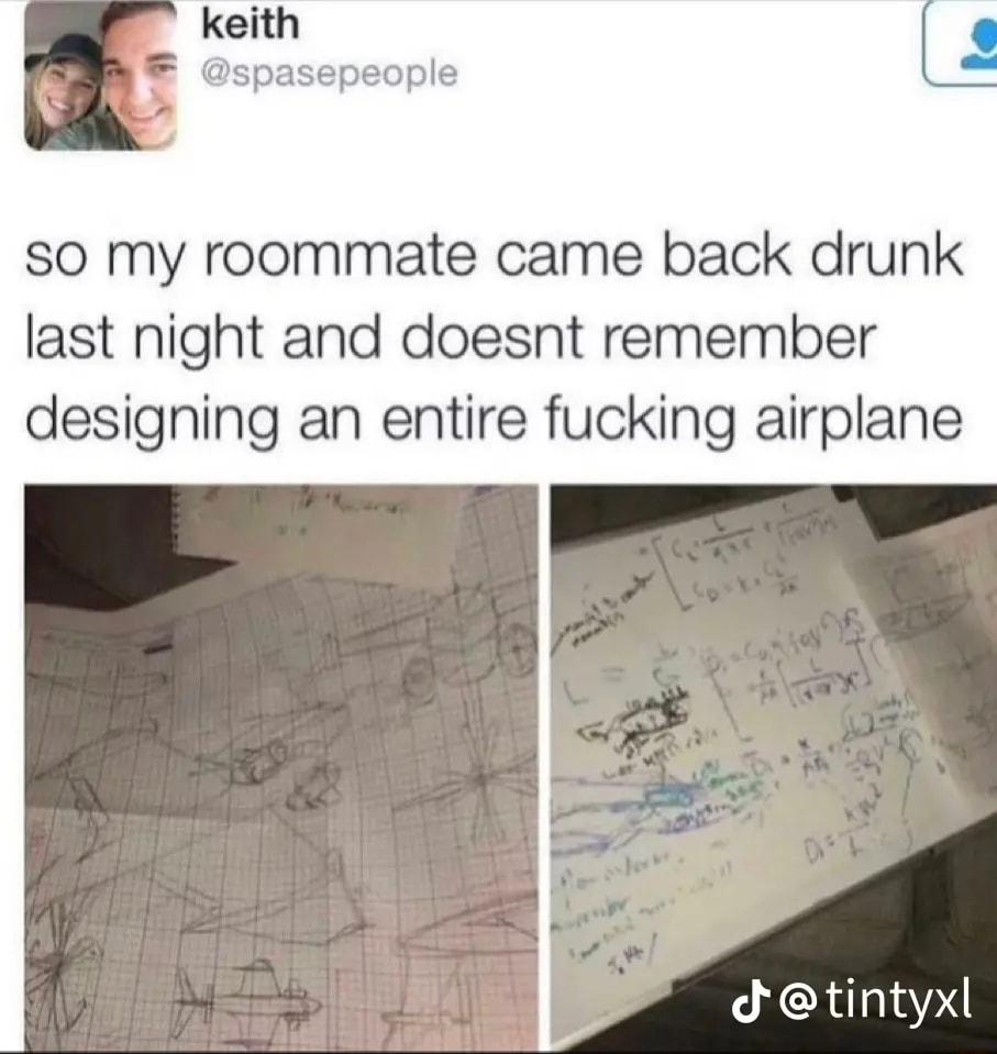 so my roommate came back drunk last night and doesnt remember designing an entire fucking airplane dtintyx