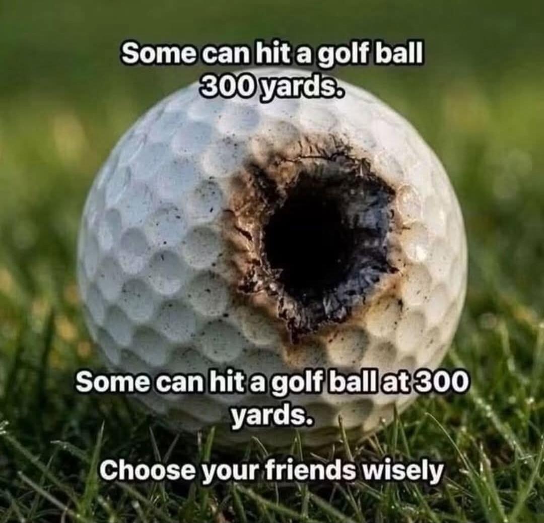 Some can hit a golf ball 300 yards. Some can hit a golf ball at 300 yards. Choose your friends wisely