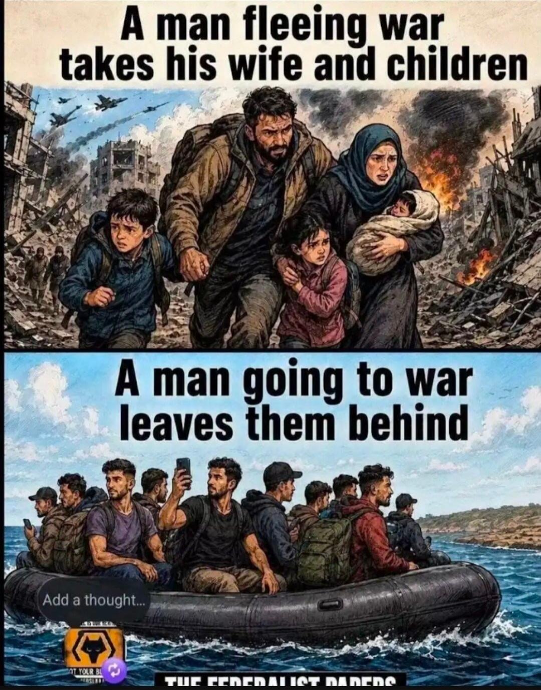 A man fleeing war takes his wife and children. A man going to war leaves them behind. Add a thought...