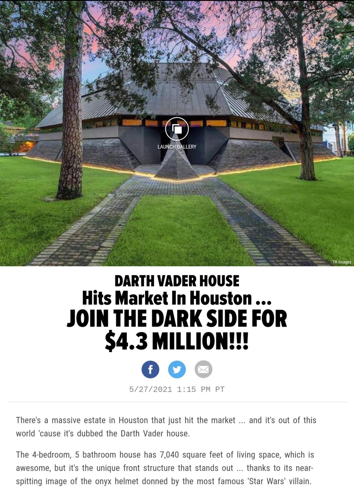 TKImages DARTH VADER HOUSE Hits Market In Houston JOIN THE DARK SIDE FOR 43 MILLION 5272021 115 PM PT Theres a massive estate in Houston that just hit the market and its out of this world cause its dubbed the Darth Vader house The 4 bedroom 5 bathroom house has 7040 square feet of living space which is awesome but its the unique front structure that stands out thanks to its near spitting image of 