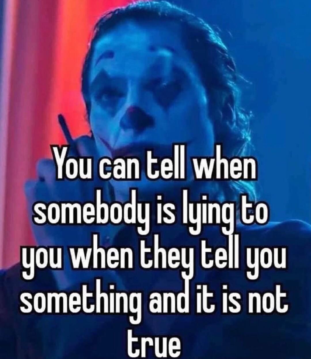 You can tell when somebody is ying Eo you when the tesil you somethlng amiI it is not true