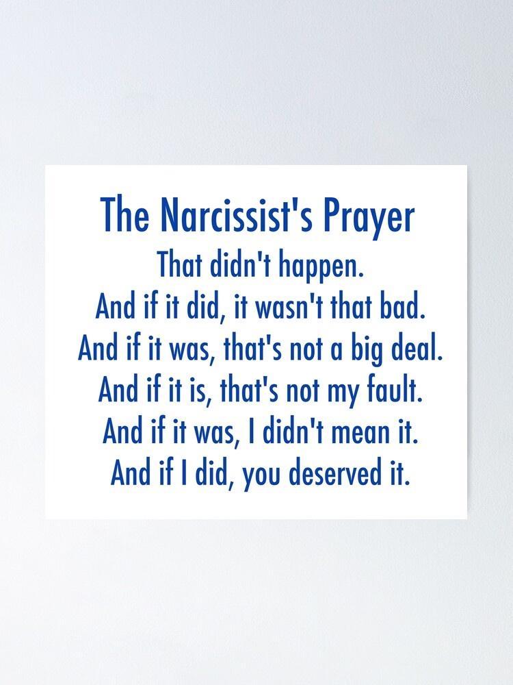 The Narcissists Prayer That didnt happen f And if it did it wasnt that bad And if it was thats not a big deal And if it is thats not my fault And if it was didnt mean it And if did you deserved it