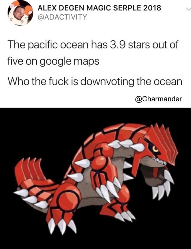 ALEX DEGEN MAGIC SERPLE 2018 ACTIVITY The pacific ocean has 39 stars out of five on google maps Who the fuck is downvoting the ocean Charmander