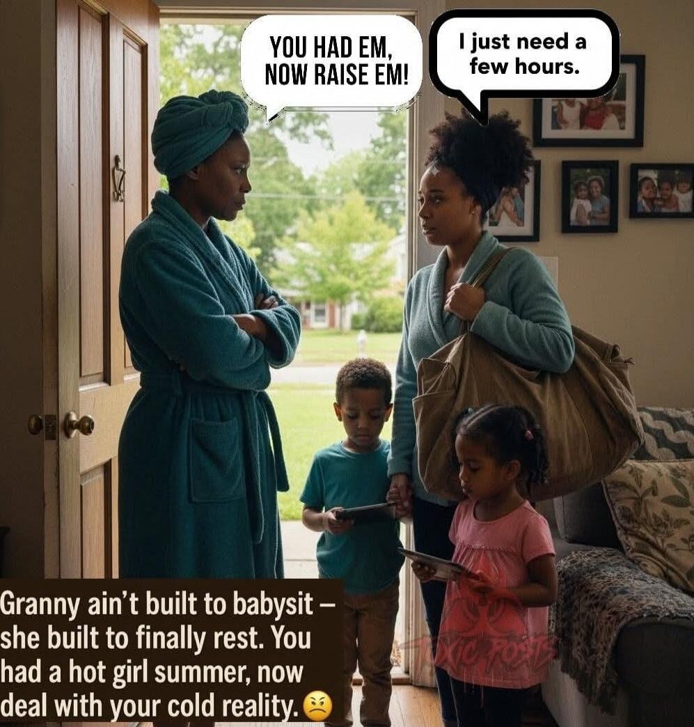 YOU HAD EM, NOW RAISE EM!
I just need a few hours.
Granny ain't built to babysit – she built to finally rest. You had a hot girl summer, now deal with your cold reality. 😕