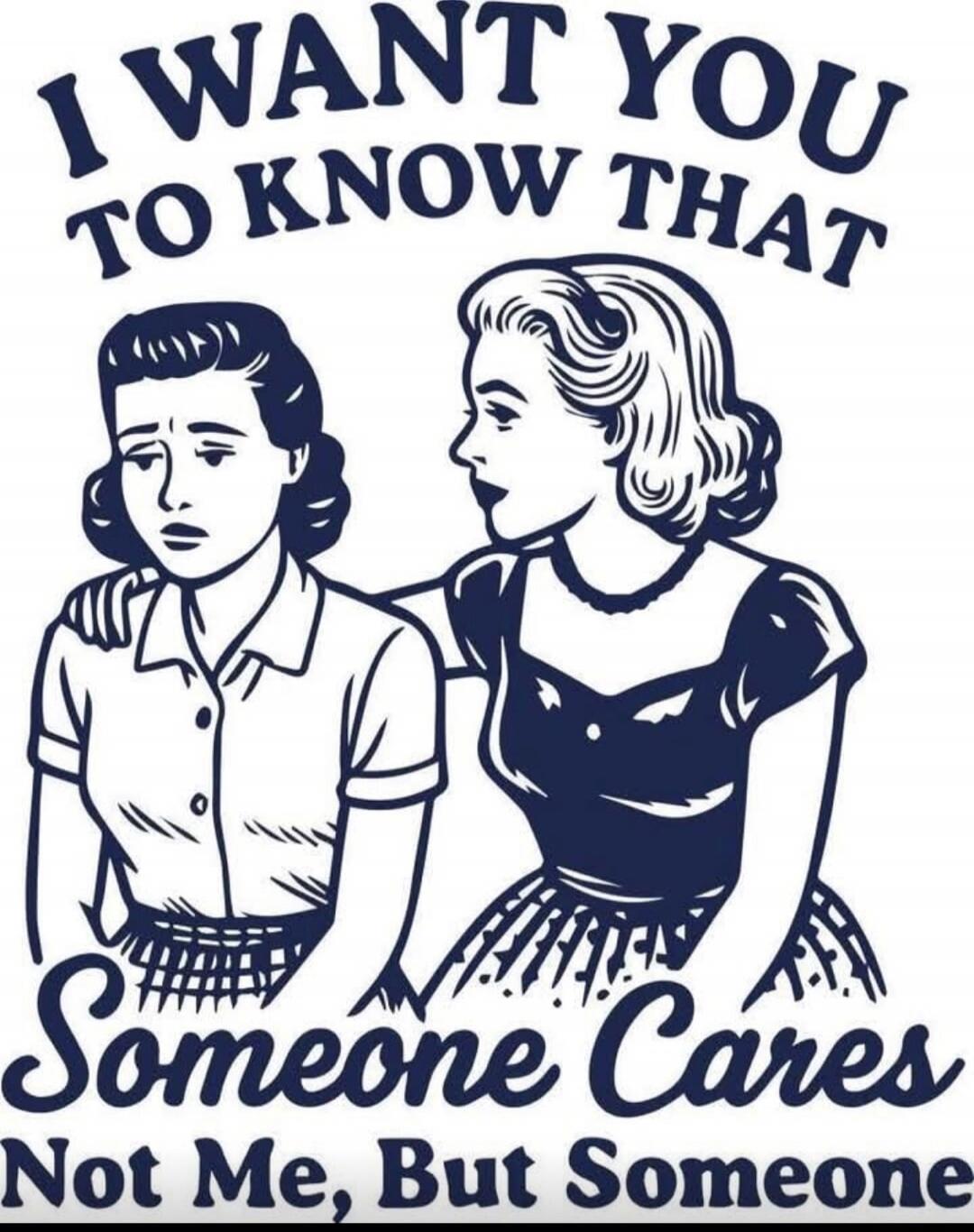 I WANT YOU TO KNOW THAT Someone Cares Not Me, But Someone