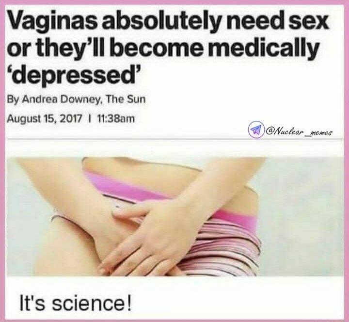 Vaginas absolutely need sex or they’ll become medically ‘depressed’ By Andrea Downey, The Sun August 15, 2017 | 11:38am It’s science!